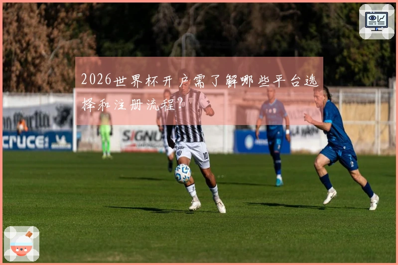 2026世界杯开户需了解哪些平台选择和注册流程？