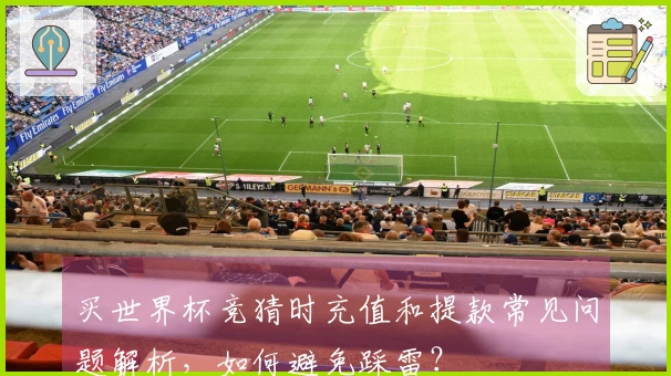 买世界杯竞猜时充值和提款常见问题解析，如何避免踩雷？