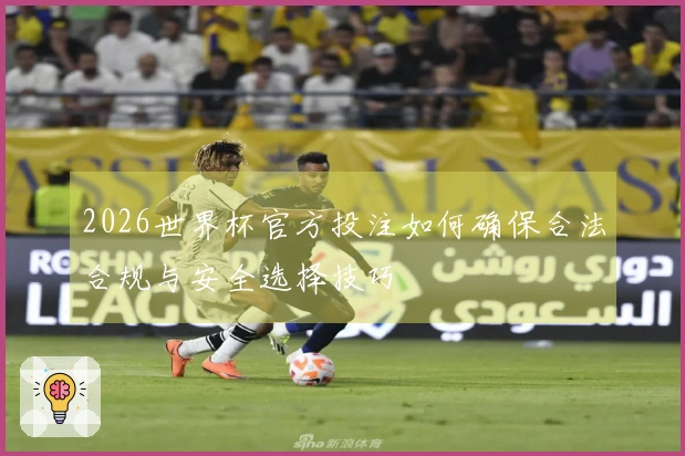 2026世界杯官方投注如何确保合法合规与安全选择技巧