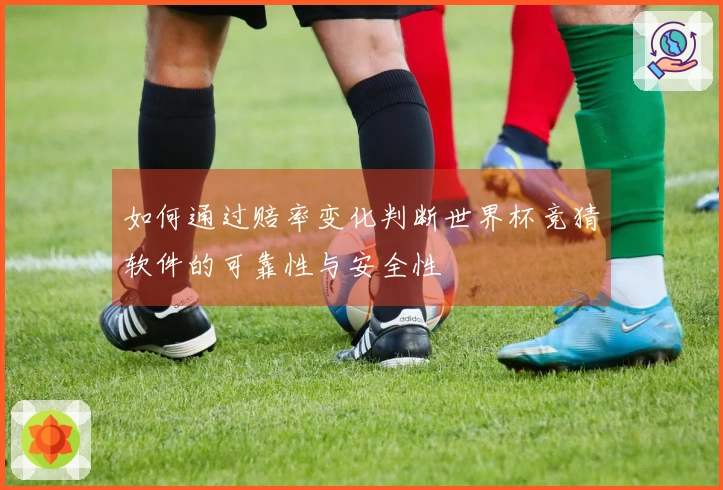 如何通过赔率变化判断世界杯竞猜软件的可靠性与安全性