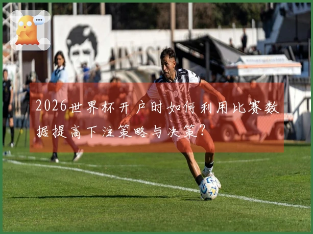 2026世界杯开户时如何利用比赛数据提高下注策略与决策？