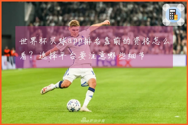 世界杯买球app排名靠前的资格怎么看？选择平台要注意哪些细节
