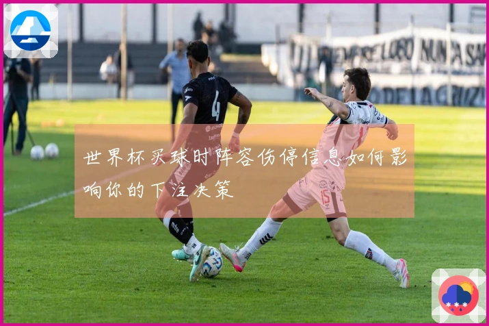 世界杯买球时阵容伤停信息如何影响你的下注决策