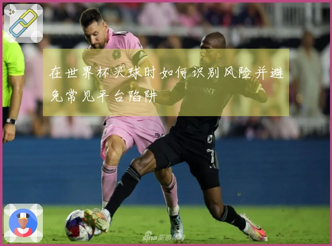 在世界杯买球时如何识别风险并避免常见平台陷阱