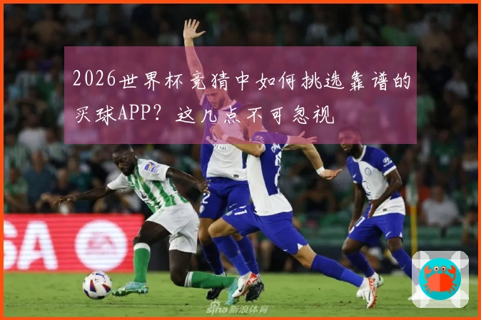 2026世界杯竞猜中如何挑选靠谱的买球APP？这几点不可忽视