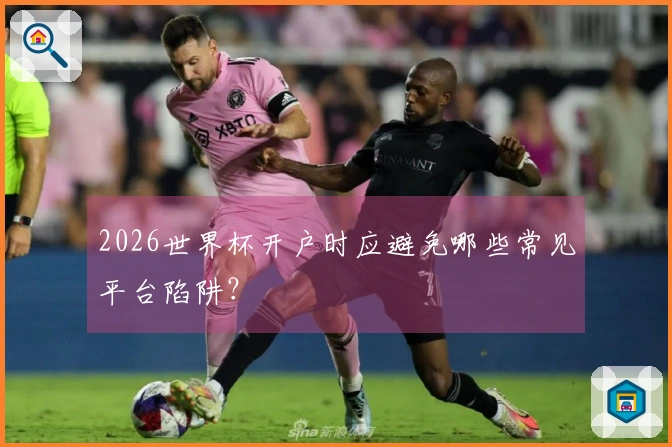 2026世界杯开户时应避免哪些常见平台陷阱？