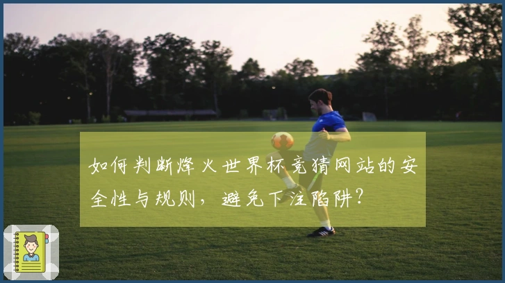 如何判断烽火世界杯竞猜网站的安全性与规则，避免下注陷阱？