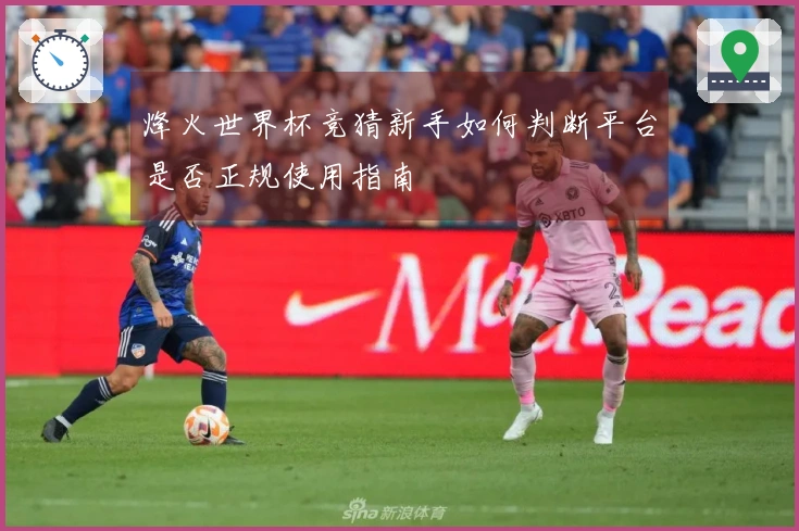 烽火世界杯竞猜新手如何判断平台是否正规使用指南
