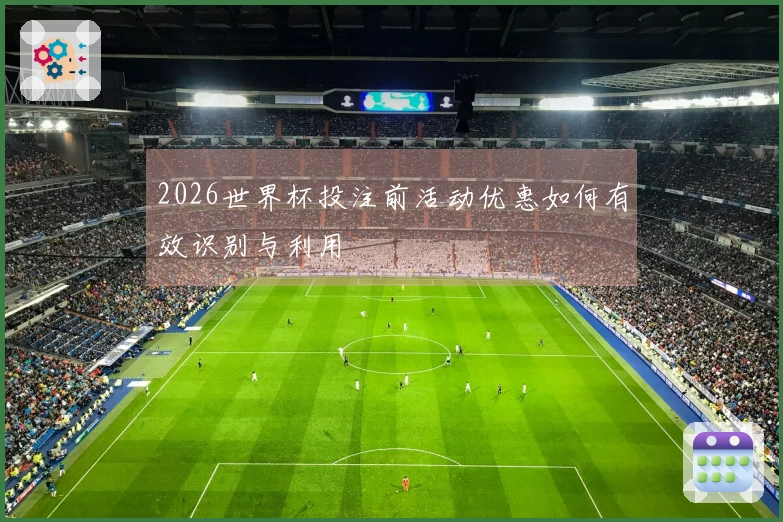 2026世界杯投注前活动优惠如何有效识别与利用