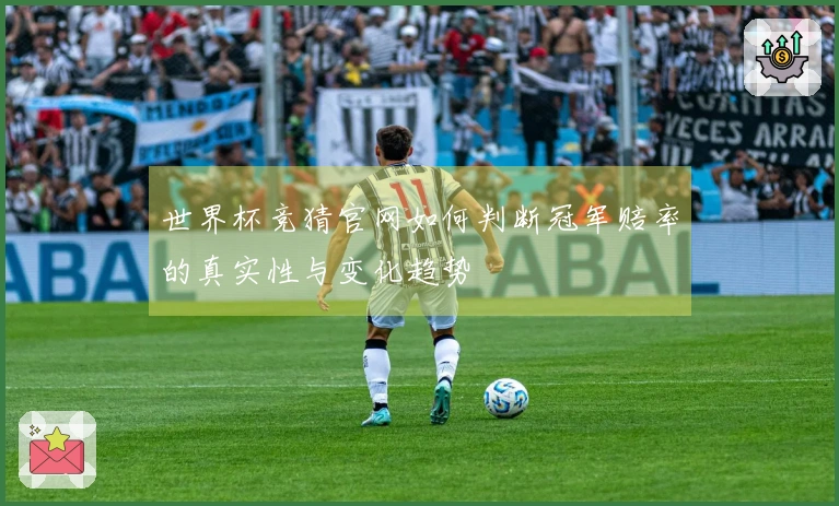 世界杯竞猜官网如何判断冠军赔率的真实性与变化趋势