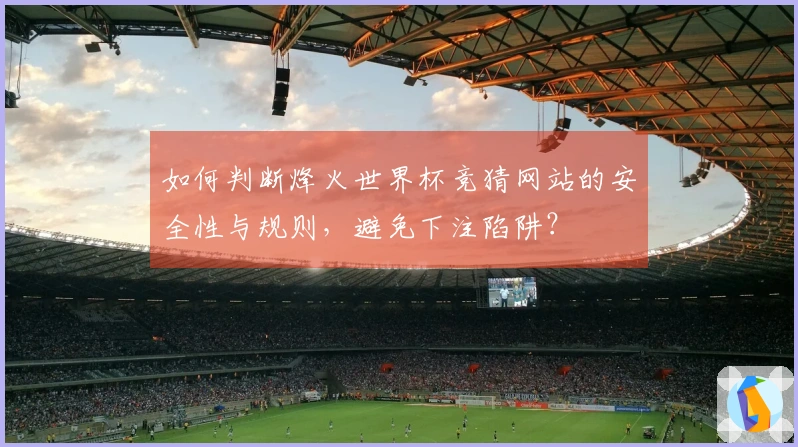 如何判断烽火世界杯竞猜网站的安全性与规则，避免下注陷阱？