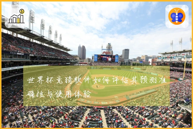 世界杯竞猜软件如何评估其预测准确性与使用体验
