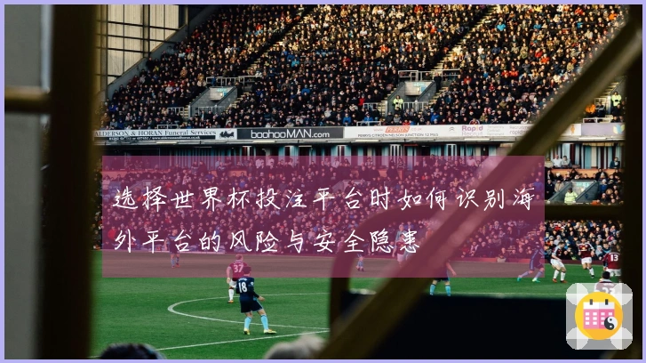 选择世界杯投注平台时如何识别海外平台的风险与安全隐患