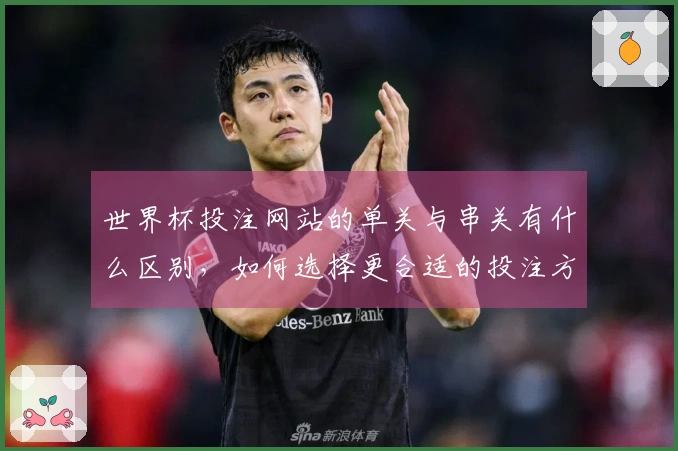 世界杯投注网站的单关与串关有什么区别，如何选择更合适的投注方式？