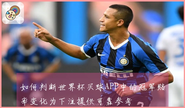 如何判断世界杯买球APP中的冠军赔率变化为下注提供可靠参考
