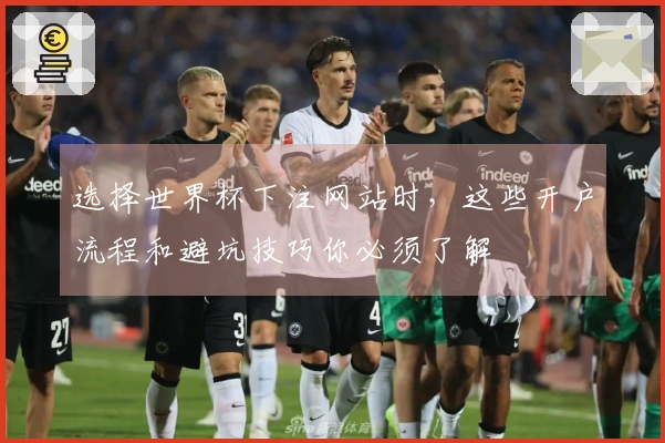 选择世界杯下注网站时，这些开户流程和避坑技巧你必须了解