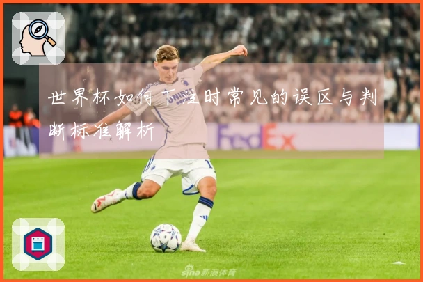 世界杯如何下注时常见的误区与判断标准解析