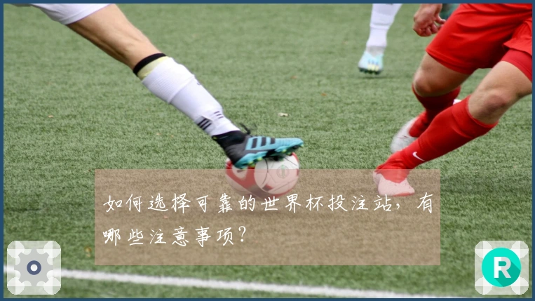 如何选择可靠的世界杯投注站，有哪些注意事项？