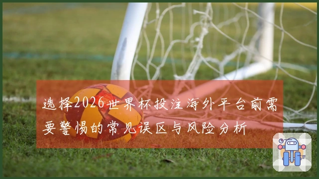 选择2026世界杯投注海外平台前需要警惕的常见误区与风险分析