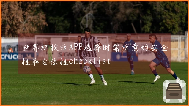 世界杯投注APP选择时需注意的安全性和合法性checklist