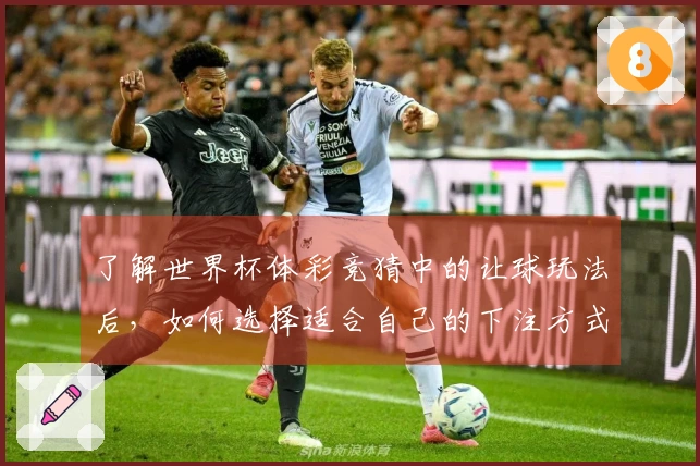 了解世界杯体彩竞猜中的让球玩法后，如何选择适合自己的下注方式？