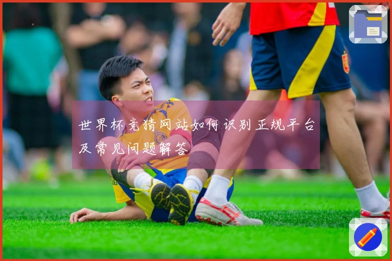 世界杯竞猜网站如何识别正规平台及常见问题解答