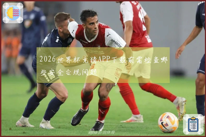 2026世界杯竞猜APP下载前需检查哪些安全合规问题