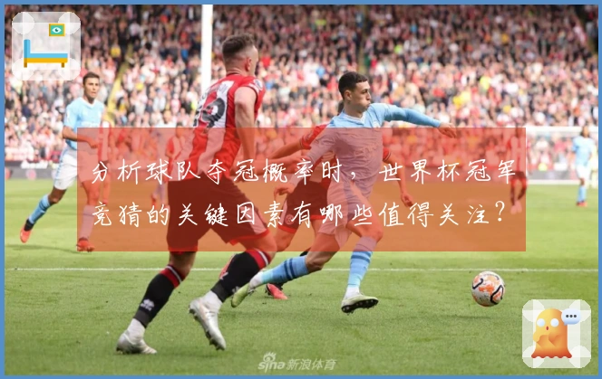 分析球队夺冠概率时，世界杯冠军竞猜的关键因素有哪些值得关注？