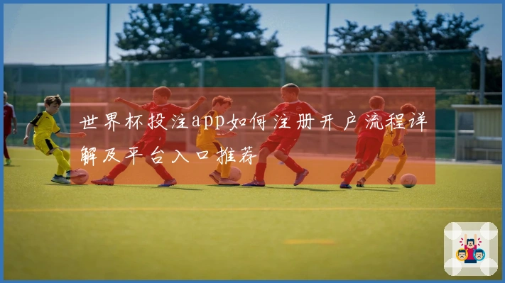 世界杯投注app如何注册开户流程详解及平台入口推荐