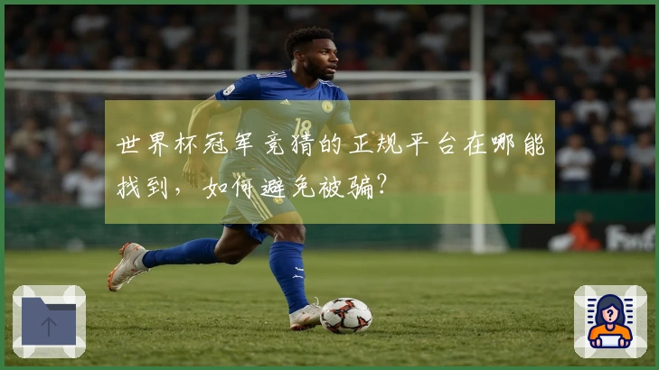 世界杯冠军竞猜的正规平台在哪能找到，如何避免被骗？