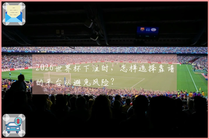 2026世界杯下注时，怎样选择靠谱的平台以避免风险？